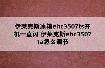 伊莱克斯冰箱ehc3507ts开机一直闪 伊莱克斯ehc3507ta怎么调节